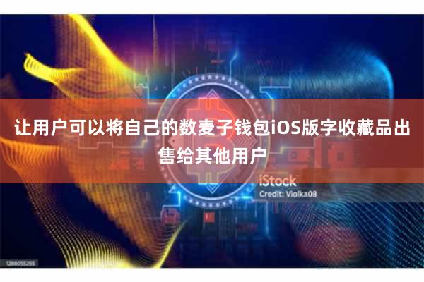 让用户可以将自己的数麦子钱包iOS版字收藏品出售给其他用户