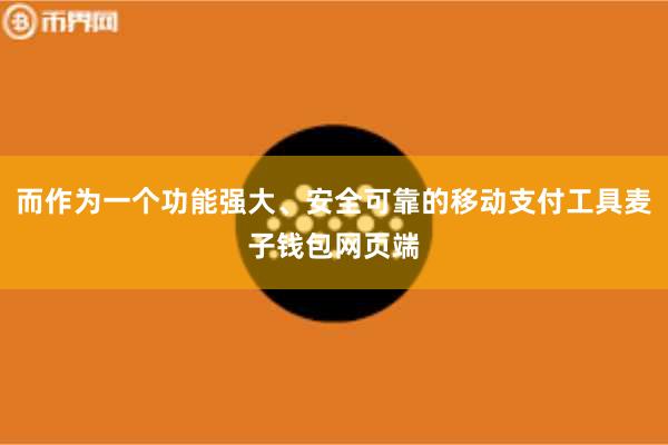 而作为一个功能强大、安全可靠的移动支付工具麦子钱包网页端