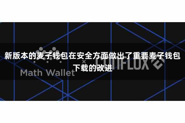 新版本的麦子钱包在安全方面做出了重要麦子钱包下载的改进
