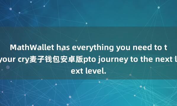 MathWallet has everything you need to take your cry麦子钱包安卓版pto journey to the next level.