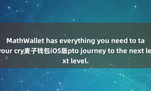 MathWallet has everything you need to take your cry麦子钱包iOS版pto journey to the next level.