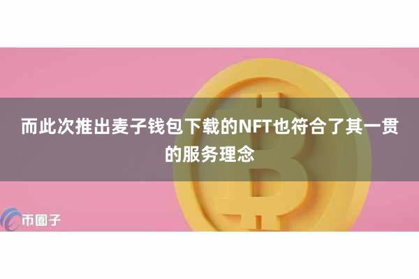 而此次推出麦子钱包下载的NFT也符合了其一贯的服务理念