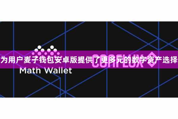 为用户麦子钱包安卓版提供了更多元的数字资产选择