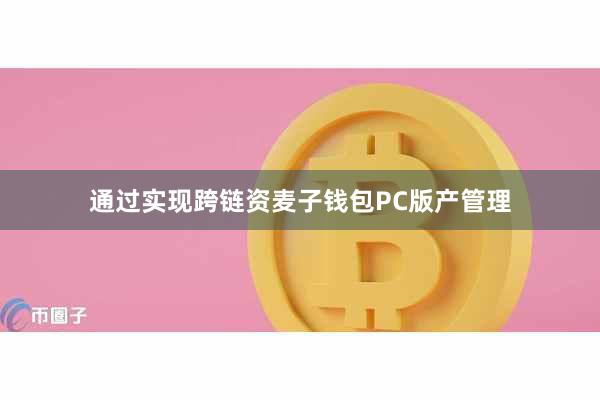 通过实现跨链资麦子钱包PC版产管理