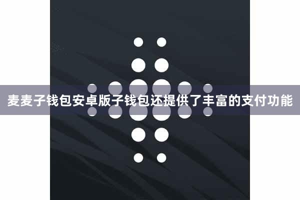 麦麦子钱包安卓版子钱包还提供了丰富的支付功能