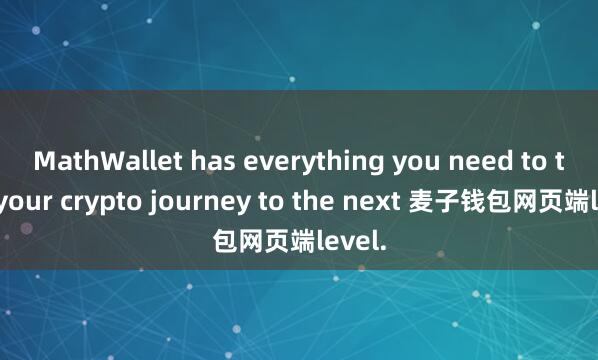 MathWallet has everything you need to take your crypto journey to the next 麦子钱包网页端level.