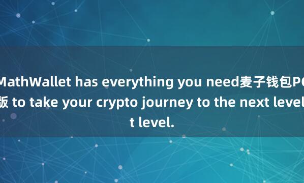MathWallet has everything you need麦子钱包PC版 to take your crypto journey to the next level.