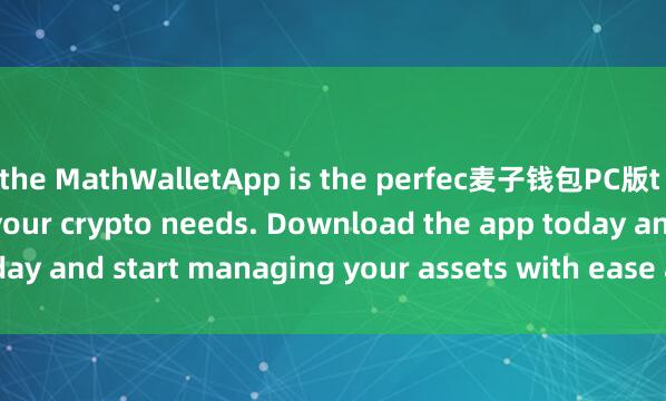 the MathWalletApp is the perfec麦子钱包PC版t companion for all your crypto needs. Download the app today and start managing your assets with ease and convenience.