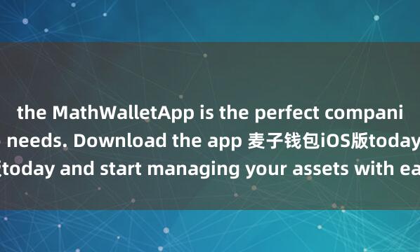 the MathWalletApp is the perfect companion for all your crypto needs. Download the app 麦子钱包iOS版today and start managing your assets with ease and convenience.