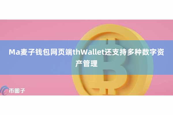 Ma麦子钱包网页端thWallet还支持多种数字资产管理